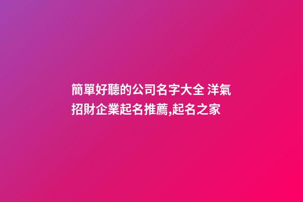 簡單好聽的公司名字大全 洋氣招財企業起名推薦,起名之家